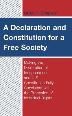 A Declaration and Constitution for a Free Society: Making the Declaration of Independence and U.S. Constitution Fully Consistent with the Protection of Individual Rights - Brian P. Simpson - cover
