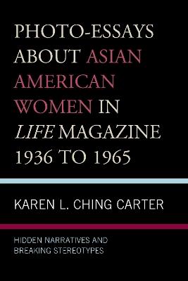 Photo-Essays about Asian American Women in Life Magazine 1936 to 1965: Hidden Narratives and Breaking Stereotypes - Karen L. Ching Carter - cover