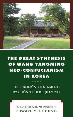 The Great Synthesis of Wang Yangming Neo-Confucianism in Korea: The Chonon (Testament) by Chong Chedu (Hagok) - cover