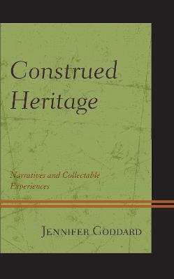 Construed Heritage: Narratives and Collectable Experiences - Jennifer Goddard - cover