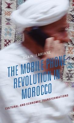 The Mobile Phone Revolution in Morocco: Cultural and Economic Transformations - Hsain Ilahiane - cover