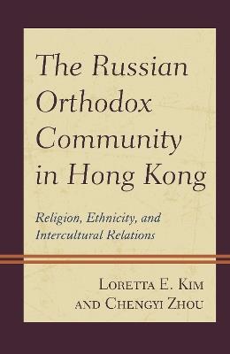 The Russian Orthodox Community in Hong Kong: Religion, Ethnicity, and Intercultural Relations - Loretta E. Kim,Chengyi Zhou - cover