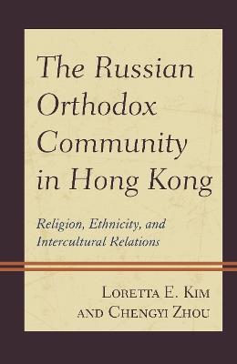 The Russian Orthodox Community in Hong Kong: Religion, Ethnicity, and Intercultural Relations - Loretta E. Kim,Chengyi Zhou - cover