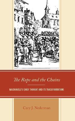 The Rope and the Chains: Machiavelli’s Early Thought and Its Transformations - Cary Joseph Nederman - cover