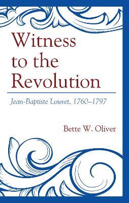Witness to the Revolution: Jean-Baptiste Louvet, 1760–1797 - Bette W. Oliver - cover