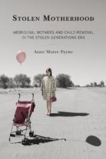 Stolen Motherhood: Aboriginal Mothers and Child Removal in the Stolen Generations Era