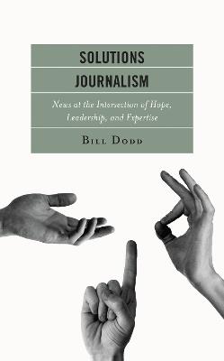 Solutions Journalism: News at the Intersection of Hope, Leadership, and Expertise - Bill Dodd - cover