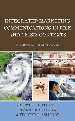 Integrated Marketing Communications in Risk and Crisis Contexts: A Culture-Centered Approach - Robert S. Littlefield,Deanna D. Sellnow,Timothy L. Sellnow - cover