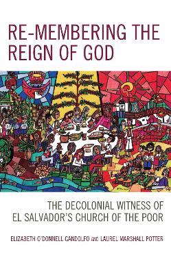 Re-Membering the Reign of God: The Decolonial Witness of El Salvador's Church of the Poor - Elizabeth O'Donnell Gandolfo,Laurel Marshall Potter - cover