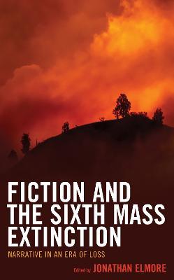 Fiction and the Sixth Mass Extinction: Narrative in an Era of Loss - cover