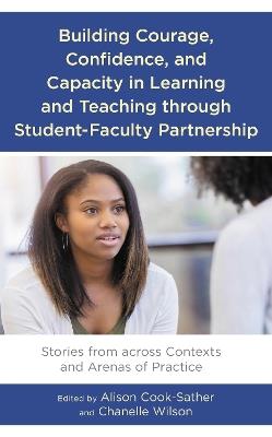 Building Courage, Confidence, and Capacity in Learning and Teaching through Student-Faculty Partnership: Stories from across Contexts and Arenas of Practice - cover