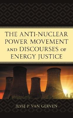 The Anti-Nuclear Power Movement and Discourses of Energy Justice - Jesse P. Van Gerven - cover