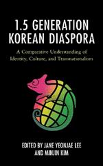 The 1.5 Generation Korean Diaspora: A Comparative Understanding of Identity, Culture, and Transnationalism