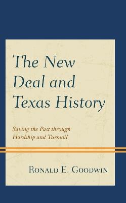 The New Deal and Texas History: Saving the Past through Hardship and Turmoil - Ronald E. Goodwin - cover
