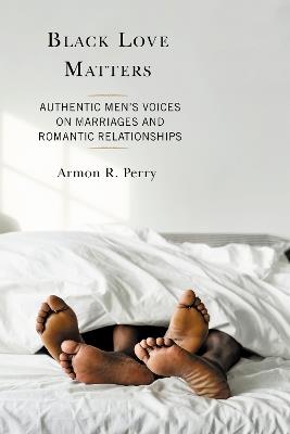 Black Love Matters: Authentic Men's Voices on Marriages and Romantic Relationships - Armon R. Perry - cover
