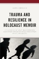Trauma and Resilience in Holocaust Memoir: Strategies of Self-Preservation and Inter-Generational Encounter with Narrative - Shira Birnbaum - cover