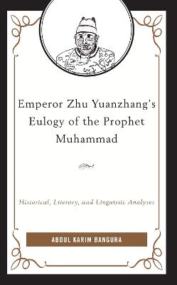 Emperor Zhu Yuanzhang's Eulogy of the Prophet Muhammad: Historical, Literary, and Linguistic Analyses - Abdul Karim Bangura - cover