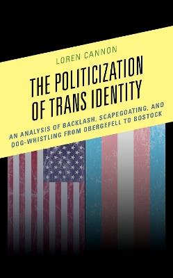 The Politicization of Trans Identity: An Analysis of Backlash, Scapegoating, and Dog-Whistling from Obergefell to Bostock - Loren Cannon - cover