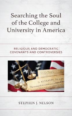 Searching the Soul of the College and University in America: Religious and Democratic Covenants and Controversies - Stephen J. Nelson - cover