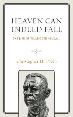 Heaven Can Indeed Fall: The Life of Willmoore Kendall - Christopher H. Owen - cover