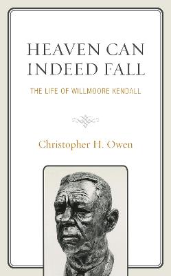 Heaven Can Indeed Fall: The Life of Willmoore Kendall - Christopher H. Owen - cover
