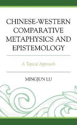 Chinese-Western Comparative Metaphysics and Epistemology: A Topical Approach - Mingjun Lu - cover