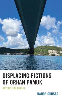 Displacing Fictions of Orhan Pamuk: Beyond the Bridge - Hande Gürses - cover