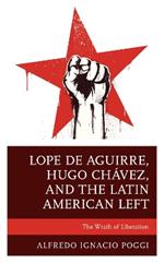 Lope de Aguirre, Hugo Chavez, and the Latin American Left: The Wrath of Liberation