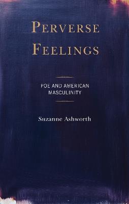 Perverse Feelings: Poe and American Masculinity - Suzanne Ashworth - cover