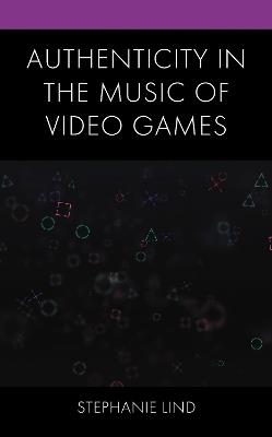 Authenticity in the Music of Video Games - Stephanie Lind - cover