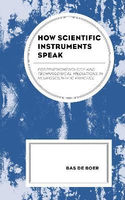 How Scientific Instruments Speak: Postphenomenology and Technological Mediations in Neuroscientific Practice - Bas de Boer - cover