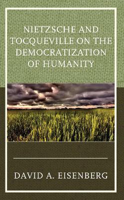 Nietzsche and Tocqueville on the Democratization of Humanity - David A Eisenberg - cover