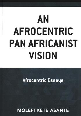 An Afrocentric Pan Africanist Vision: Afrocentric Essays - Molefi Kete Asante - cover