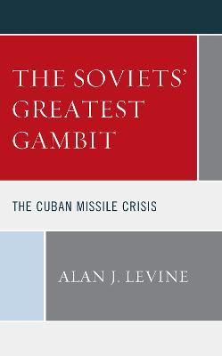 The Soviets' Greatest Gambit: The Cuban Missile Crisis - Alan J. Levine - cover
