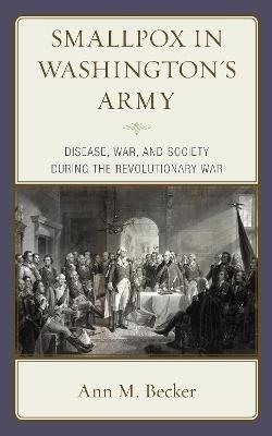 Smallpox in Washington's Army: Disease, War, and Society during the Revolutionary War - Ann M. Becker - cover