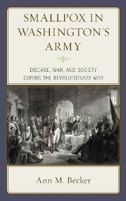 Smallpox in Washington's Army: Disease, War, and Society during the Revolutionary War - Ann M. Becker - cover