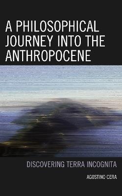 A Philosophical Journey into the Anthropocene: Discovering Terra Incognita - Agostino Cera - cover
