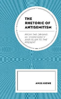 The Rhetoric of Antisemitism: From the Origins of Christianity and Islam to the Present - Amos Kiewe - cover