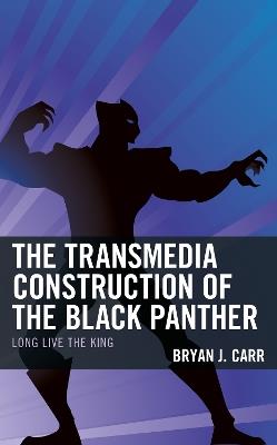 The Transmedia Construction of the Black Panther: Long Live the King - Bryan J Carr - cover