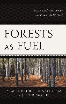 Forests as Fuel: Energy, Landscape, Climate, and Race in the U.S. South - Sarah Hitchner,John Schelhas,J. Peter Brosius - cover
