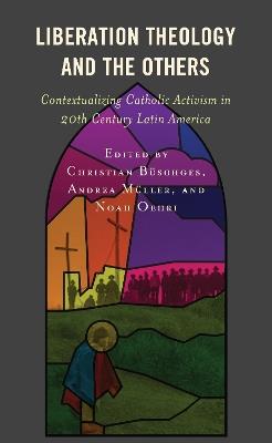 Liberation Theology and the Others: Contextualizing Catholic Activism in 20th Century Latin America - cover