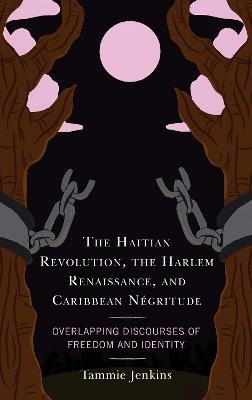 The Haitian Revolution, the Harlem Renaissance, and Caribbean Negritude: Overlapping Discourses of Freedom and Identity - Tammie Jenkins - cover