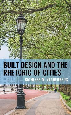 Built Design and the Rhetoric of Cities - Kathleen M. Vandenberg - cover