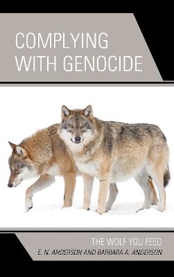 Complying with Genocide: The Wolf You Feed - E.N. Anderson,Barbara A. Anderson - cover