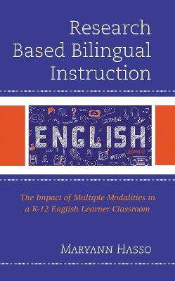 Research Based Bilingual Instruction: The Impact of Multiple Modalities in a K-12 English Learner Classroom - Maryann Hasso - cover