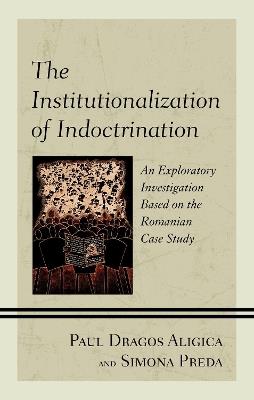 The Institutionalization of Indoctrination: An Exploratory Investigation based on the Romanian Case Study - Paul Dragos Aligica,Simona Preda - cover