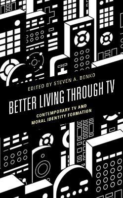 Better Living Through TV: Contemporary TV and Moral Identity Formation - cover