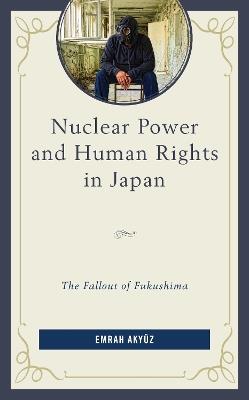Nuclear Power and Human Rights in Japan: The Fallout of Fukushima - Emrah Akyuz - cover