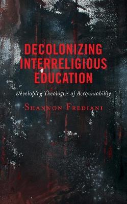 Decolonizing Interreligious Education: Developing Theologies of Accountability - Shannon Frediani - cover
