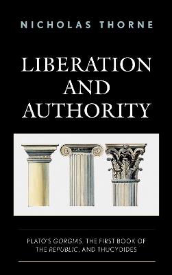 Liberation and Authority: Plato's Gorgias, the First Book of the Republic, and Thucydides - Nicholas Thorne - cover